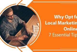 Why Opt for Local Marketing Online? 7 Essential Tips!