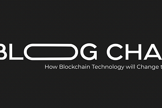 Blog 6.0 — How Blockchain Technology Will Change the World