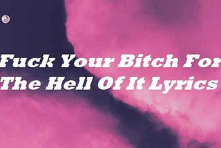 Fuck Your Bitch For The Hell Of It Lyrics