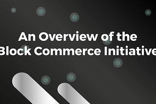 An Overview of the Block Commerce Initiative