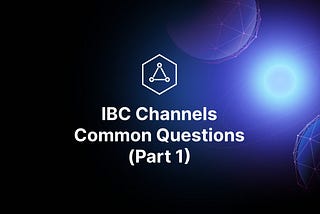 Everything You Need to Know About IBC Channels (Part 1)