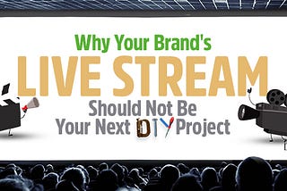 Why Your Brand’s Live Stream Should Not Be Your Next DIY Project