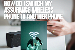 how do i switch my assurance wireless phone to another phone