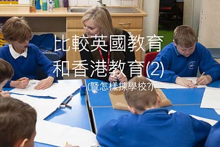 【比較英國教育和香港教育(2) – 英國讀書好hea?怎樣揀學校? SEN支援? 青少年問題?】