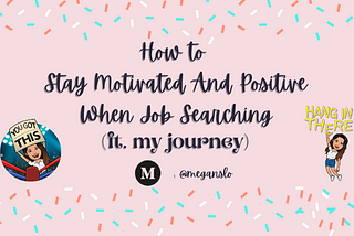 For New Developers: How to Stay Motivated And Positive When Job Searching (Ft. My Journey)