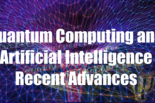 Quantum Computing and Artificial Intelligence Recent Advances