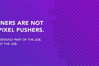 Designers are not just pixel pushers