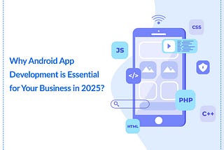 Why Android App Development is Essential for Your Business in 2025?