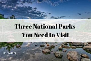 Three National Parks You Need to Visit