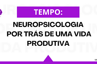 Tempo: A Neuropsicologia por Trás de uma Vida Produtiva