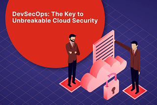 DevSecOps: The Key to Unbreakable Cloud Security. an isometric illustration with the article title on it. A cloud with a document appears with a lock attached, and a person standing on either side of the cloud.