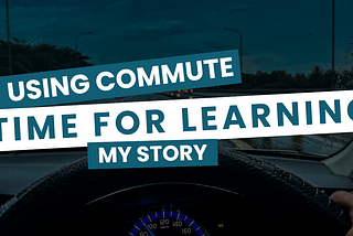 Using Commute 🚗 Time for Learning: My Story