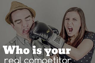 Understand who is your real Competitor