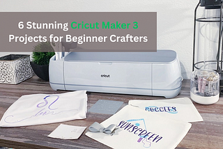 6 Stunning Cricut Maker 3 Projects for Beginner Crafters