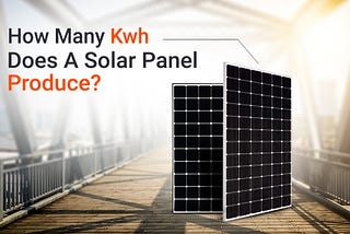 How Many kWh Does A Solar Panel Produce?