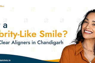 Want a celebrity-like smile? Choose Clear Aligners in Chandigarh