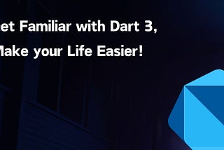 Get Familiar with Dart 3, Make your Life Easier!