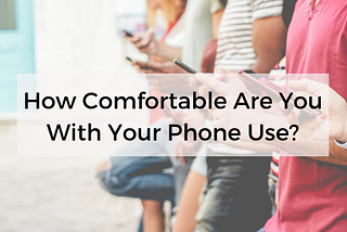 How comfortable are you with your phone use?