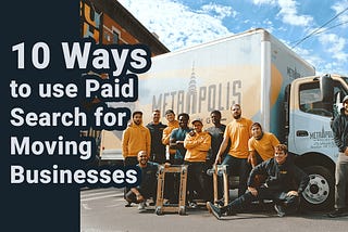 10 Ways to use Paid Search to Dominate the Competition for Your Moving Business