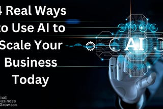 4 Real Ways to Use AI to Scale Your Business Today
