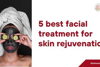 5 best facial treatment for skin rejuvenation