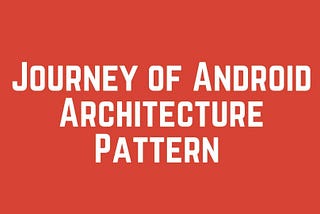 Android Architecture: Journey from MVP to MVVM