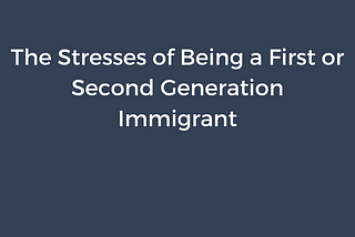 The Stresses of Being a First or Second Generation Immigrant