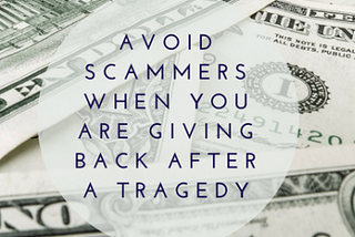 Avoid Scammers When You’re Giving Back After A Tragedy