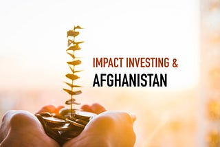 Impact Investing: one of the solutions for investment problem in Afghanistan