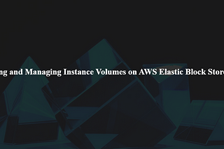 Creating and Managing Instance Volumes on AWS Elastic Block Store (EBS)