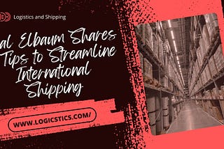 Neal Elbaum Shares 5 Tips to Streamline International Shipping