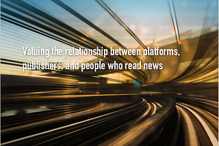 Valuing the relationship between platforms, publishers and people who read news