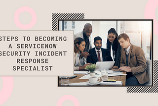 Become a ServiceNow Security Incident Response Specialist
