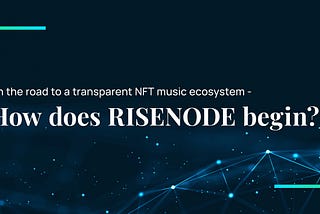 On the road to a transparent NFT music ecosystem -How does RISENODE begin?