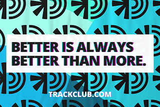 Better Is Always Better Than More