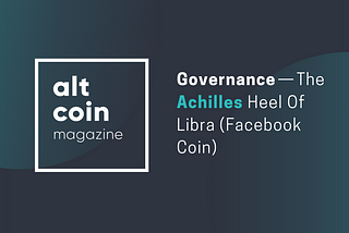 Governance — The Achilles Heel Of Libra (Facebook Coin)