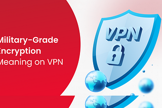 What Does a Military-Grade Encryption Mean in A VPN?