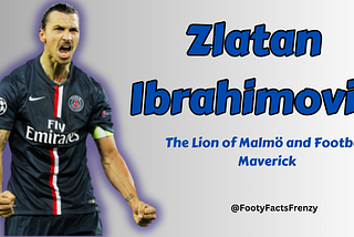 Zlatan Ibrahimović —  The Lion of Malmö and Football Maverick