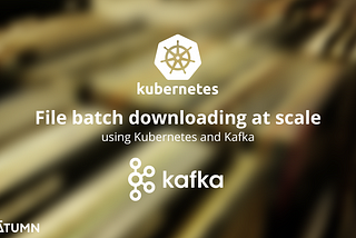 Files batch downloading at scale using Kubernetes and Kafka