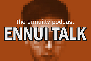 The top 6 episodes of the Ennui Talk podcast