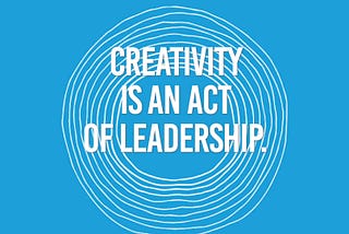 Creativity is an act of leadership