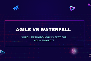 Agile vs. Waterfall: Choosing the Best Methodology for Your Project