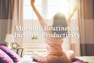 Morning Routines You Can Practice to Increase Productivity Throughout the Day
