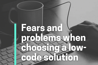 Fears and problems when choosing a low-code solution