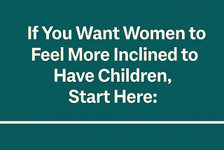 If You Want Women to Feel More Inclined to Have Children, Start Here: