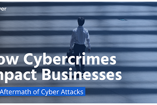 How Cybercrimes Impact Businesses: The Aftermath of Cyber Attacks