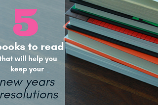 5 Books to Read that Will Help You Keep Your New Year’s Resolutions