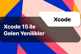 Xcode 15 ile Gelen Yenilikler