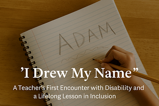 "I Drew My Name": My First Encounter with Disability as a Teacher