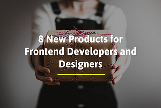 8 New Products for Frontend Developers and Designers you must know in May